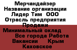 Мерчандайзер › Название организации ­ Лидер Тим, ООО › Отрасль предприятия ­ Продажи › Минимальный оклад ­ 26 000 - Все города Работа » Вакансии   . Крым,Каховское